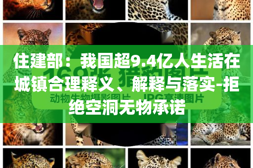 住建部：我國超9.4億人生活在城鎮(zhèn)合理釋義、解釋與落實-拒絕空洞無物承諾