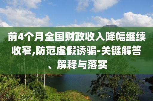 前4個(gè)月全國(guó)財(cái)政收入降幅繼續(xù)收窄,防范虛假誘騙-關(guān)鍵解答、解釋與落實(shí)