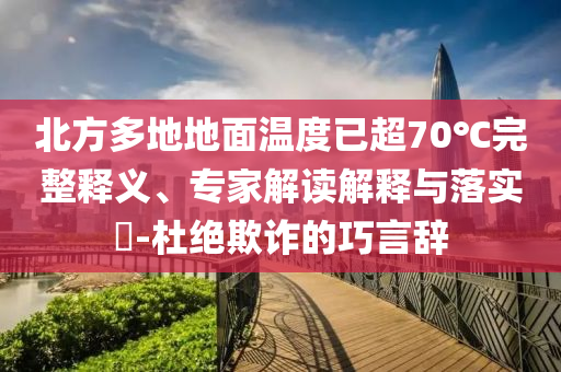北方多地地面溫度已超70℃完整釋義、專家解讀解釋與落實(shí)?-杜絕欺詐的巧言辭