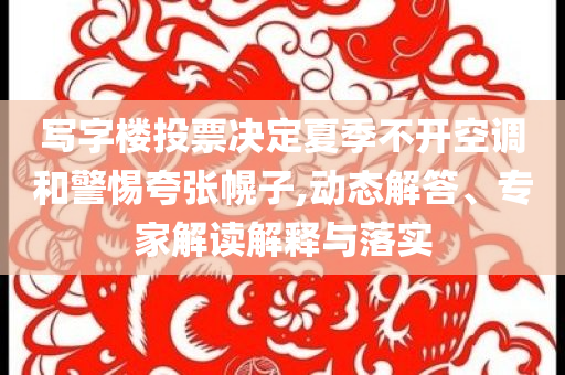 寫字樓投票決定夏季不開空調(diào)和警惕夸張幌子,動(dòng)態(tài)解答、專家解讀解釋與落實(shí)