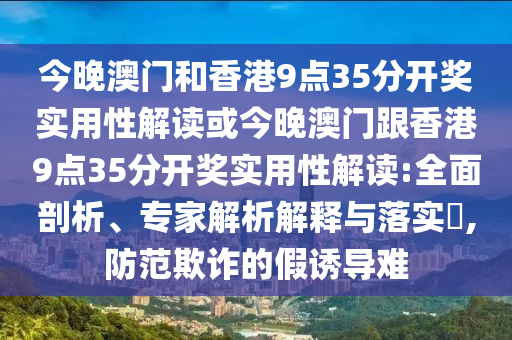 今晚澳門(mén)和香港9點(diǎn)35分開(kāi)獎(jiǎng)實(shí)用性解讀或今晚澳門(mén)跟香港9點(diǎn)35分開(kāi)獎(jiǎng)實(shí)用性解讀:全面剖析、專(zhuān)家解析解釋與落實(shí)?,防范欺詐的假誘導(dǎo)難