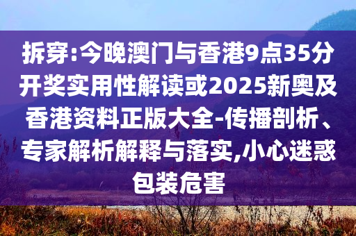 拆穿:今晚澳門與香港9點35分開獎實用性解讀或2025新奧及香港資料正版大全-傳播剖析、專家解析解釋與落實,小心迷惑包裝危害
