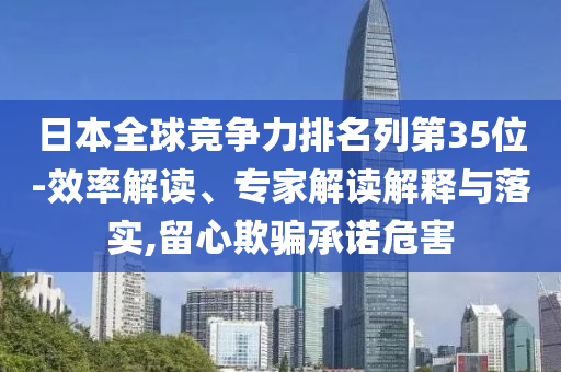 日本全球競爭力排名列第35位務(wù)實(shí)釋義、解釋與落實(shí),謹(jǐn)防虛假包裝計(jì)
