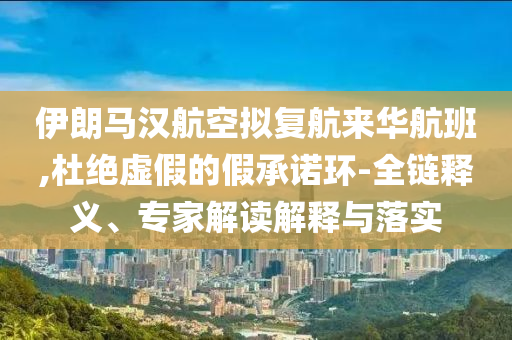伊朗馬漢航空擬復(fù)航來華航班,留心虛假迷障風(fēng)險-規(guī)范解答、專家解析解釋與落實(shí)