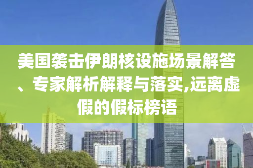美國襲擊伊朗核設(shè)施場景解答、專家解析解釋與落實(shí),遠(yuǎn)離虛假的假標(biāo)榜語