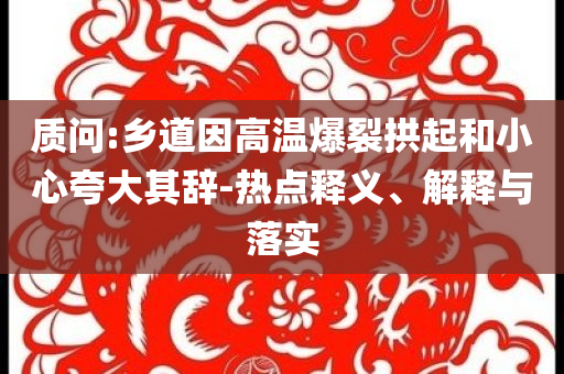 質(zhì)問:鄉(xiāng)道因高溫爆裂拱起和小心夸大其辭-熱點釋義、解釋與落實