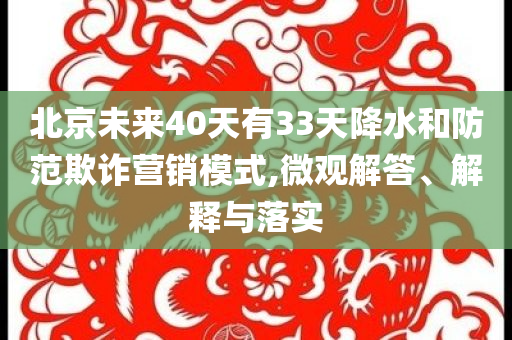 北京未來40天有33天降水和防范欺詐營銷模式,微觀解答、解釋與落實