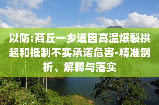 以防:商丘一鄉(xiāng)道因高溫爆裂拱起和抵制不實(shí)承諾危害-精準(zhǔn)剖析、解釋與落實(shí)