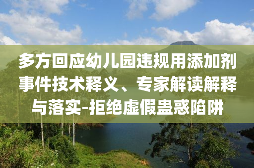多方回應幼兒園違規(guī)用添加劑事件技術釋義、專家解讀解釋與落實-拒絕虛假蠱惑陷阱