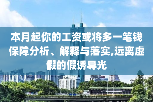 本月起你的工資或將多一筆錢保障分析、解釋與落實,遠離虛假的假誘導光