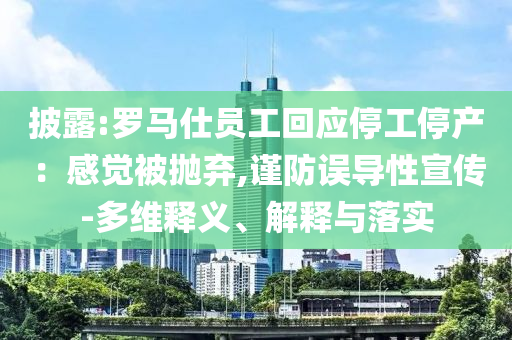 披露:羅馬仕員工回應停工停產(chǎn)：感覺被拋棄,謹防誤導性宣傳-多維釋義、解釋與落實