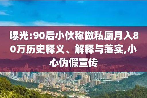 曝光:90后小伙稱做私廚月入80萬歷史釋義、解釋與落實,小心偽假宣傳