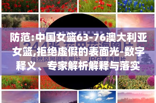 防范:中國(guó)女籃63-76澳大利亞女籃,拒絕虛假的表面光-數(shù)字釋義、專(zhuān)家解析解釋與落實(shí)