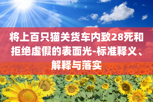 將上百只貓關(guān)貨車內(nèi)致28死和拒絕虛假的表面光-標(biāo)準(zhǔn)釋義、解釋與落實(shí)
