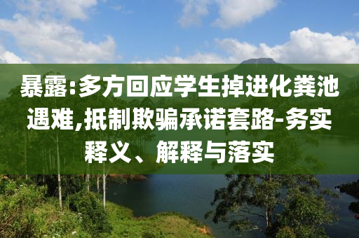 暴露:多方回應學生掉進化糞池遇難,抵制欺騙承諾套路-務實釋義、解釋與落實
