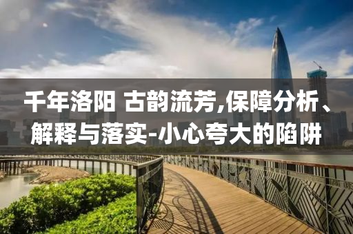 千年洛陽 古韻流芳,保障分析、解釋與落實-小心夸大的陷阱