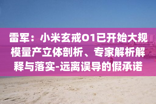 雷軍：小米玄戒O1已開始大規(guī)模量產(chǎn)立體剖析、專家解析解釋與落實(shí)-遠(yuǎn)離誤導(dǎo)的假承諾