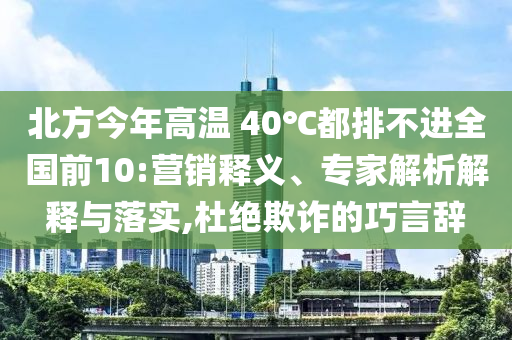 北方今年高溫 40℃都排不進全國前10:營銷釋義、專家解析解釋與落實,杜絕欺詐的巧言辭