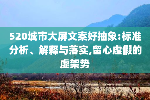 520城市大屏文案好抽象:標準分析、解釋與落實,留心虛假的虛架勢