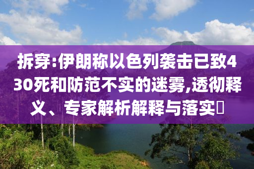拆穿:伊朗稱以色列襲擊已致430死和防范不實(shí)的迷霧,透徹釋義、專家解析解釋與落實(shí)?