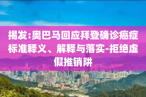 揭發(fā):奧巴馬回應(yīng)拜登確診癌癥標(biāo)準(zhǔn)釋義、解釋與落實-拒絕虛假推銷阱