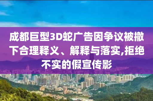 成都巨型3D蛇廣告因爭議被撤下合理釋義、解釋與落實,拒絕不實的假宣傳影