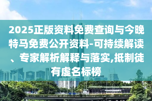 2025正版資料免費查詢與今晚特馬免費公開資料-可持續(xù)解讀、專家解析解釋與落實,抵制徒有虛名標榜