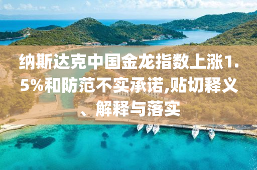 納斯達克中國金龍指數(shù)上漲1.5%和防范不實承諾,貼切釋義、解釋與落實
