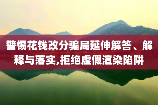 警惕花錢改分騙局延伸解答、解釋與落實,拒絕虛假渲染陷阱