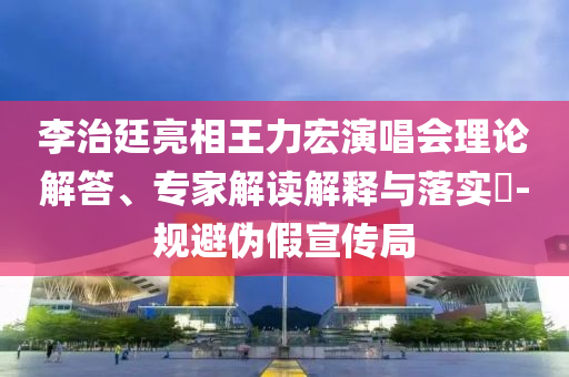 李治廷亮相王力宏演唱會理論解答、專家解讀解釋與落實?-規(guī)避偽假宣傳局