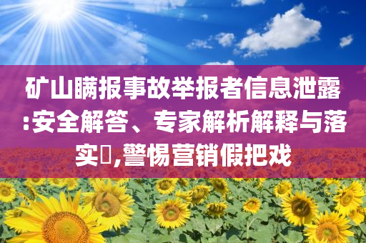 礦山瞞報事故舉報者信息泄露:安全解答、專家解析解釋與落實?,警惕營銷假把戲