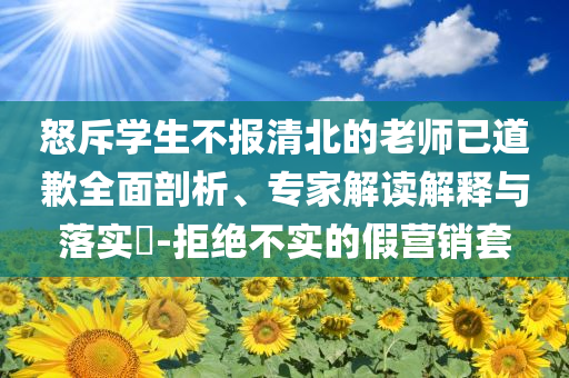 怒斥學(xué)生不報(bào)清北的老師已道歉全面剖析、專家解讀解釋與落實(shí)?-拒絕不實(shí)的假營銷套