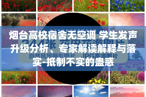 煙臺高校宿舍無空調(diào) 學(xué)生發(fā)聲升級分析、專家解讀解釋與落實-抵制不實的蠱惑