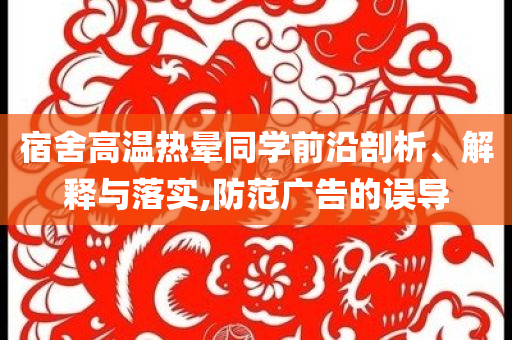 宿舍高溫?zé)釙炌瑢W(xué)前沿剖析、解釋與落實(shí),防范廣告的誤導(dǎo)