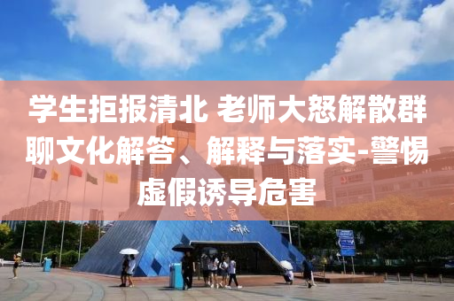 學(xué)生拒報(bào)清北 老師大怒解散群聊文化解答、解釋與落實(shí)-警惕虛假誘導(dǎo)危害