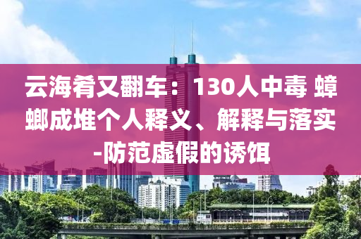 云海肴又翻車：130人中毒 蟑螂成堆個(gè)人釋義、解釋與落實(shí)-防范虛假的誘餌