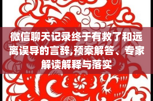 微信聊天記錄終于有救了和遠(yuǎn)離誤導(dǎo)的言辭,預(yù)案解答、專家解讀解釋與落實