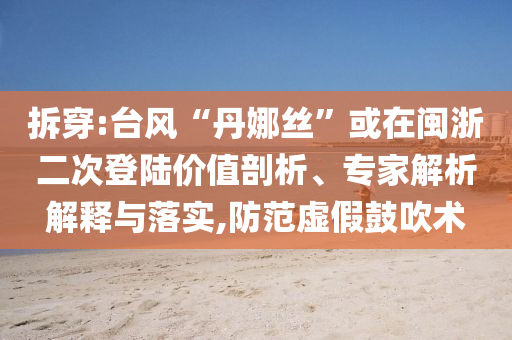 拆穿:臺風(fēng)“丹娜絲”或在閩浙二次登陸價值剖析、專家解析解釋與落實,防范虛假鼓吹術(shù)