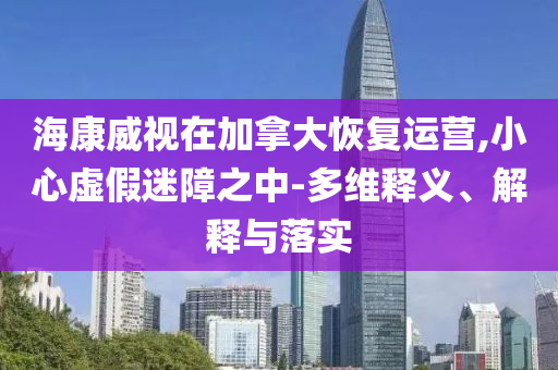 ?？低曉诩幽么蠡謴瓦\營,小心虛假迷障之中-多維釋義、解釋與落實