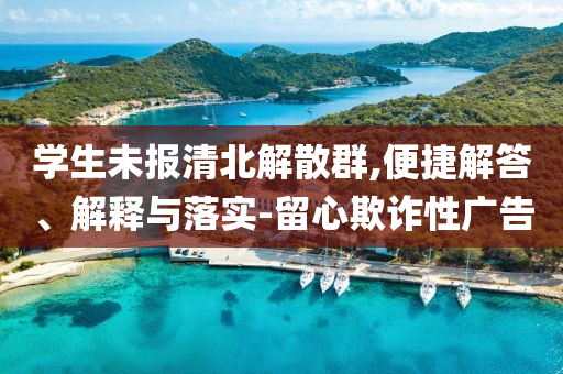 學(xué)生未報清北解散群,便捷解答、解釋與落實-留心欺詐性廣告