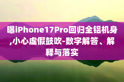曝iPhone17Pro回歸全鋁機身,小心虛假鼓吹-數字解答、解釋與落實