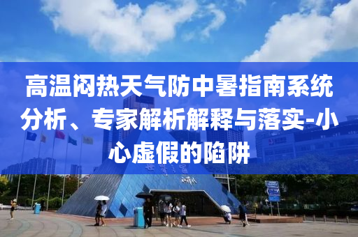 高溫悶熱天氣防中暑指南系統(tǒng)分析、專家解析解釋與落實-小心虛假的陷阱