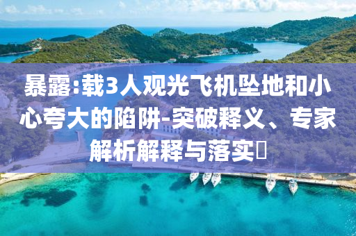 暴露:載3人觀光飛機墜地和小心夸大的陷阱-突破釋義、專家解析解釋與落實?
