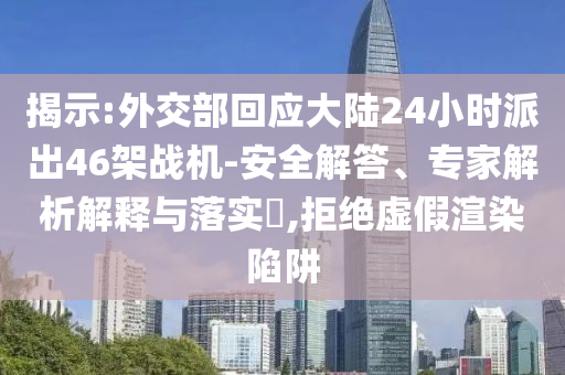 揭示:外交部回應(yīng)大陸24小時派出46架戰(zhàn)機(jī)-安全解答、專家解析解釋與落實?,拒絕虛假渲染陷阱