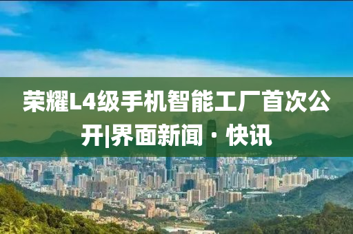 榮耀L4級手機智能工廠首次公開|界面新聞 · 快訊
