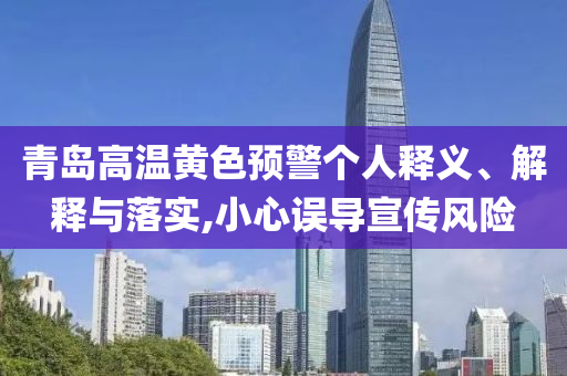 青島高溫黃色預(yù)警個人釋義、解釋與落實,小心誤導(dǎo)宣傳風險
