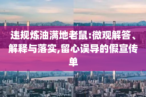 違規(guī)煉油滿地老鼠:微觀解答、解釋與落實(shí),留心誤導(dǎo)的假宣傳單