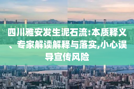 四川雅安發(fā)生泥石流:本質釋義、專家解讀解釋與落實,小心誤導宣傳風險