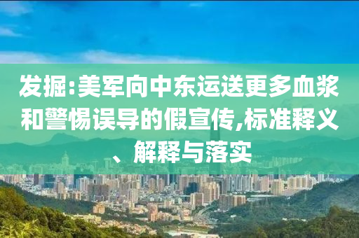 發(fā)掘:美軍向中東運(yùn)送更多血漿和警惕誤導(dǎo)的假宣傳,標(biāo)準(zhǔn)釋義、解釋與落實(shí)