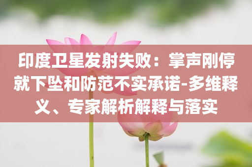 印度衛(wèi)星發(fā)射失?。赫坡晞偼＞拖聣嫼头婪恫粚?shí)承諾-多維釋義、專家解析解釋與落實(shí)